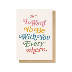 Oh I Want to be With You Everywhere Card