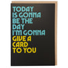 The Day I'm Gonna Give A Card To You Card